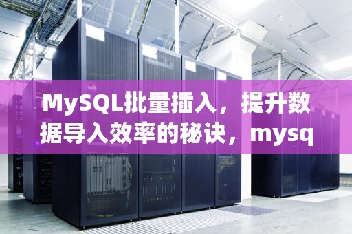 MySQL批量插入，提升数据导入效率的秘诀，mysql数据库批量插数据