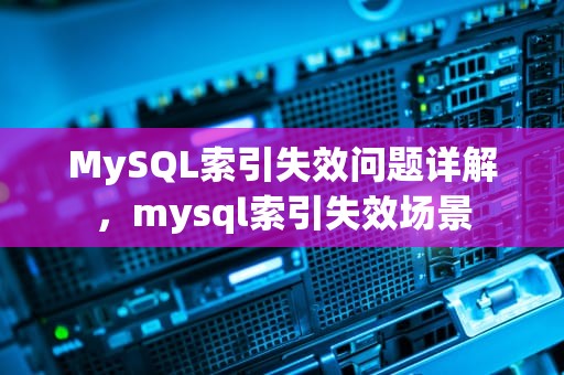 MySQL索引失效问题详解，mysql索引失效场景