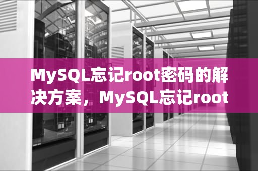 MySQL忘记root密码的解决方案，MySQL忘记root密码解决方案