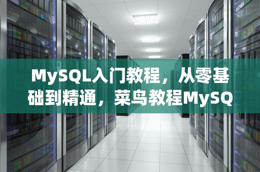 MySQL入门教程，从零基础到精通，菜鸟教程MySQL