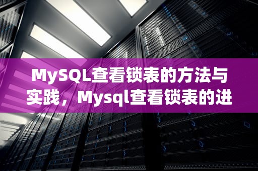 MySQL查看锁表的方法与实践，Mysql查看锁表的进程