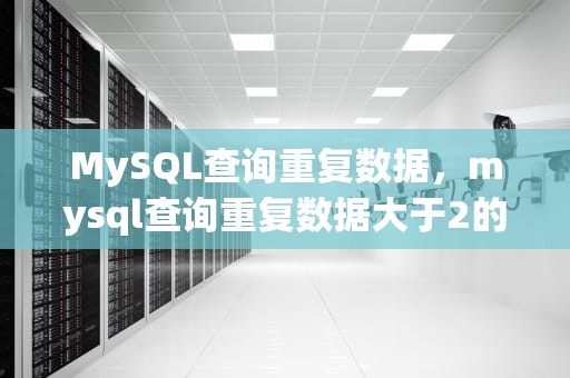 MySQL查询重复数据，mysql查询重复数据大于2的