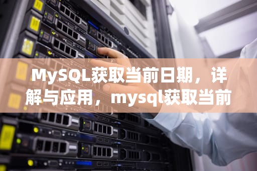 MySQL获取当前日期，详解与应用，mysql获取当前日期yyyymmdd