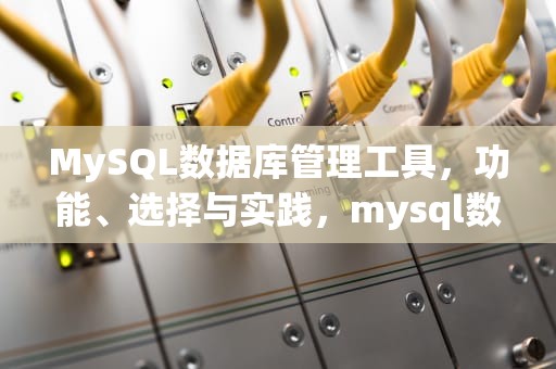 MySQL数据库管理工具，功能、选择与实践，mysql数据库管理工具有哪些