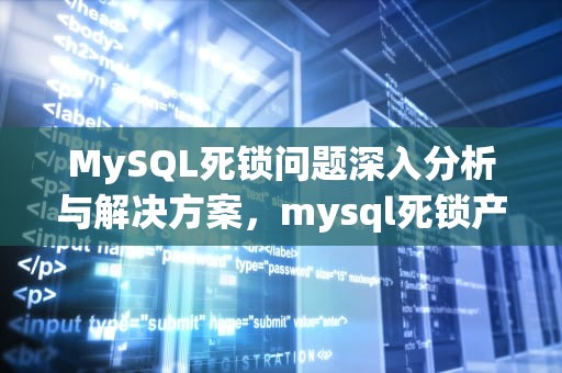 MySQL死锁问题深入分析与解决方案，mysql死锁产生原因及解决办法