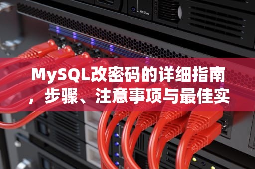 MySQL改密码的详细指南，步骤、注意事项与最佳实践，mysql改密码的命令