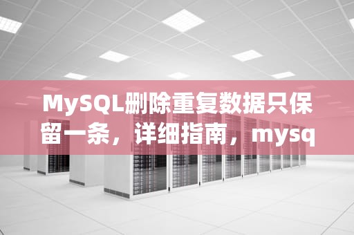 MySQL删除重复数据只保留一条，详细指南，mysql删除重复数据只保留一条内容