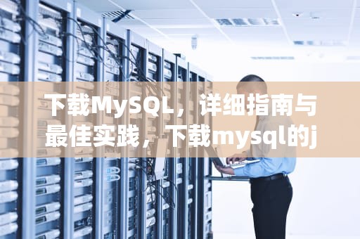 下载MySQL，详细指南与最佳实践，下载mysql的jar包