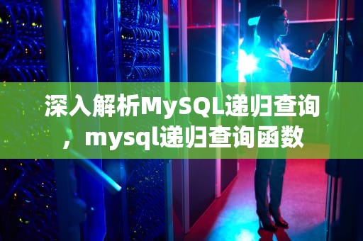 深入解析MySQL递归查询，mysql递归查询函数
