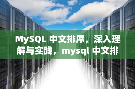 MySQL 中文排序，深入理解与实践，mysql 中文排序是什么规则