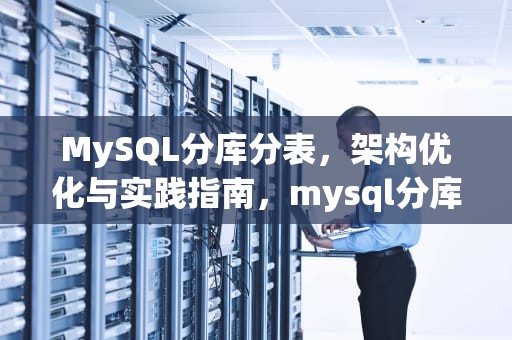 MySQL分库分表，架构优化与实践指南，mysql分库分表方案