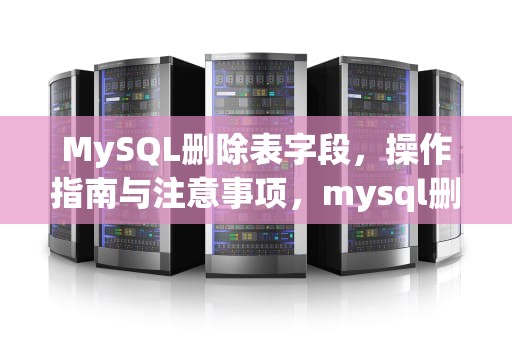 MySQL删除表字段，操作指南与注意事项，mysql删除表字段的sql语句