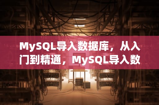 MySQL导入数据库，从入门到精通，MySQL导入数据库的命令语句