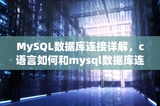 MySQL数据库连接详解，c语言如何和mysql数据库连接