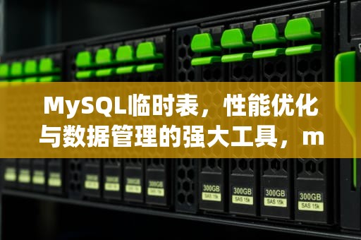 MySQL临时表，性能优化与数据管理的强大工具，mysql临时表的使用