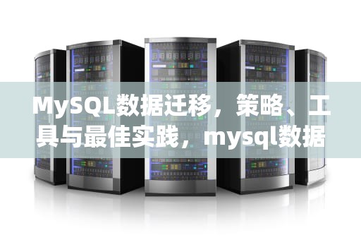 MySQL数据迁移，策略、工具与最佳实践，mysql数据库迁移到另一台服务器