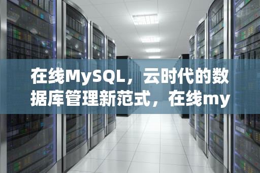 在线MySQL，云时代的数据库管理新范式，在线mysql运行