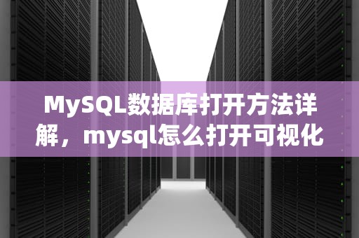 MySQL数据库打开方法详解，mysql怎么打开可视化界面