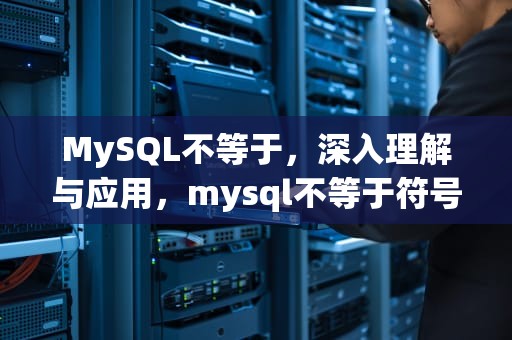 MySQL不等于，深入理解与应用，mysql不等于符号