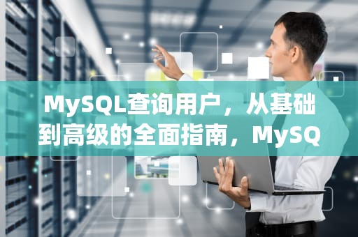 MySQL查询用户，从基础到高级的全面指南，MySQL查询用户信息