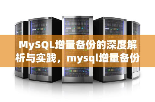 MySQL增量备份的深度解析与实践，mysql增量备份命令