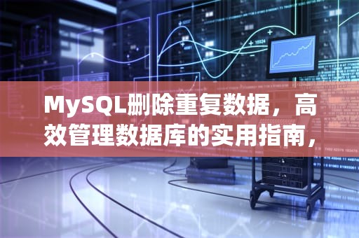 MySQL删除重复数据，高效管理数据库的实用指南，mysql删除重复数据保留一条