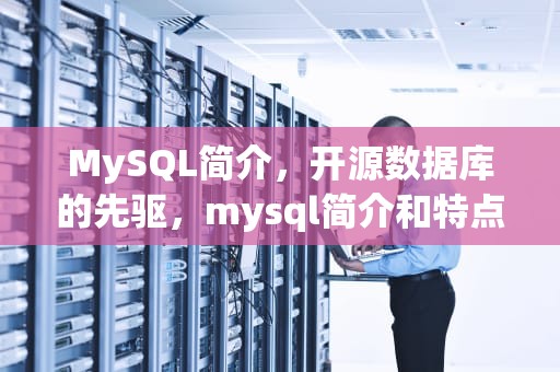 MySQL简介，开源数据库的先驱，mysql简介和特点