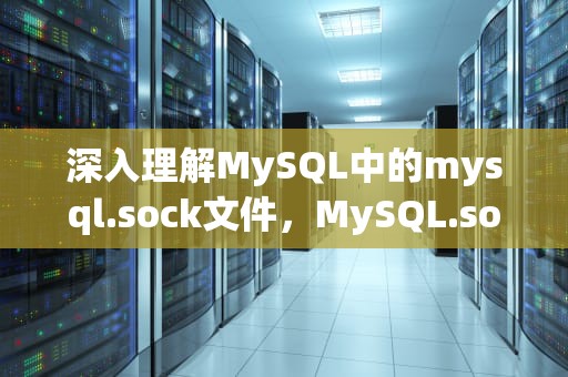深入理解MySQL中的mysql.sock文件，MySQL.sock文件不见了