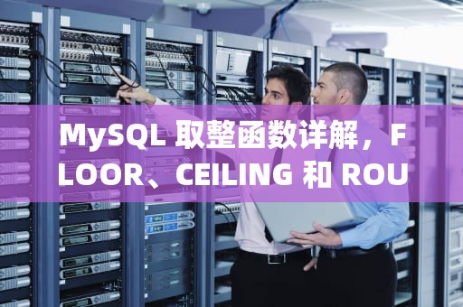 MySQL 取整函数详解，FLOOR、CEILING 和 ROUND，mysql 取整数