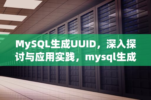 MySQL生成UUID，深入探讨与应用实践，mysql生成uuid函数