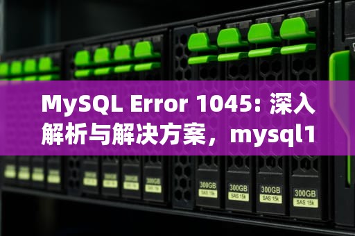 MySQL Error 1045: 深入解析与解决方案，mysql1045错误解决
