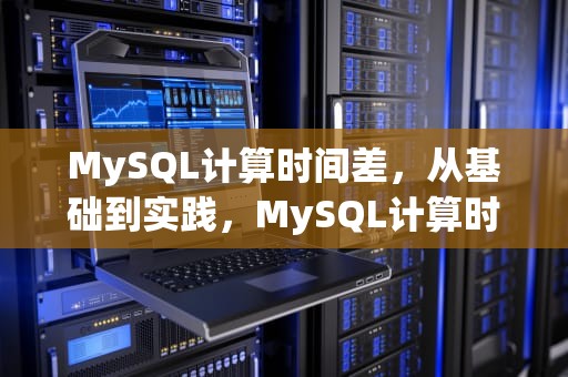 MySQL计算时间差，从基础到实践，MySQL计算时间差的函数
