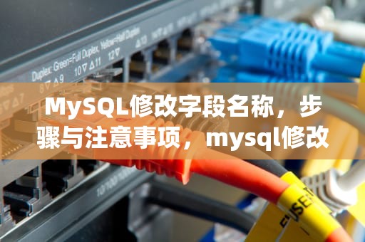 MySQL修改字段名称，步骤与注意事项，mysql修改字段名称的sql语句