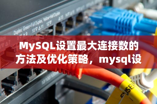MySQL设置最大连接数的方法及优化策略，mysql设置最大连接数为200
