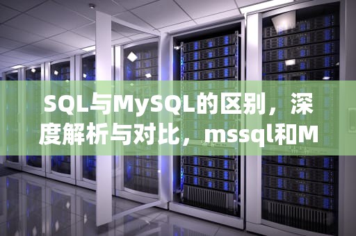 SQL与MySQL的区别，深度解析与对比，mssql和MySQL的区别