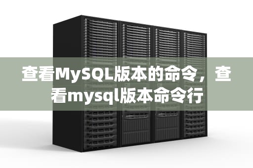 查看MySQL版本的命令，查看mysql版本命令行