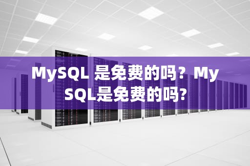 MySQL 是免费的吗？MySQL是免费的吗?