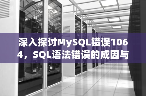 深入探讨MySQL错误1064，SQL语法错误的成因与解决方案