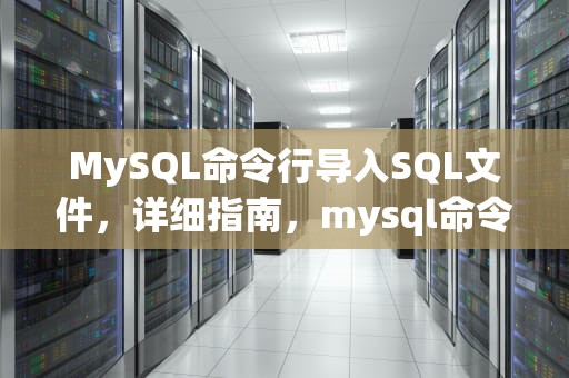 MySQL命令行导入SQL文件，详细指南，mysql命令行导入sql文件命令