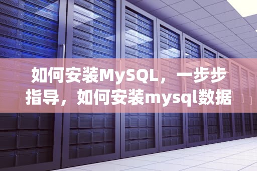 如何安装MySQL，一步步指导，如何安装mysql数据库的教程