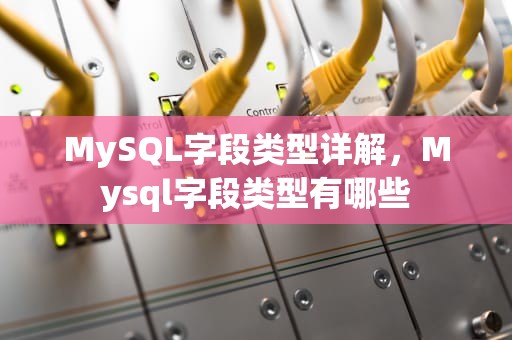MySQL字段类型详解，Mysql字段类型有哪些