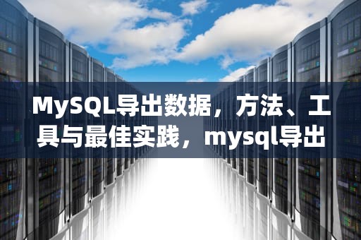MySQL导出数据，方法、工具与最佳实践，mysql导出数据库