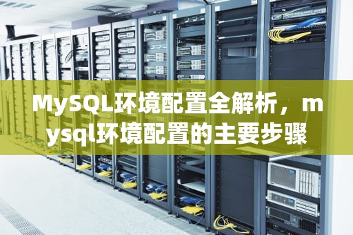 MySQL环境配置全解析，mysql环境配置的主要步骤