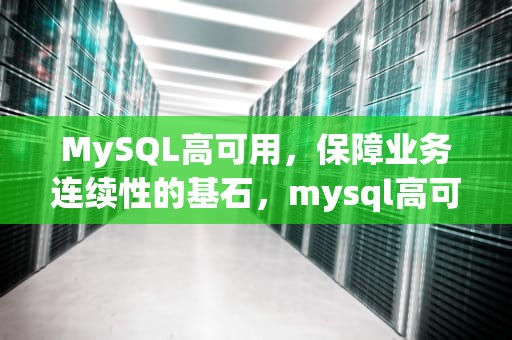 MySQL高可用，保障业务连续性的基石，mysql高可用方案推荐