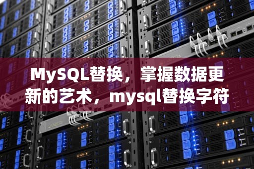 MySQL替换，掌握数据更新的艺术，mysql替换字符串中的字符