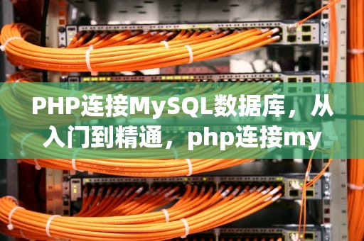 PHP连接MySQL数据库，从入门到精通，php连接mysql数据库需要用到的三个参数分别是