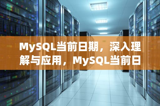 MySQL当前日期，深入理解与应用，MySQL当前日期函数