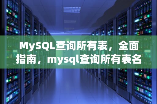 MySQL查询所有表，全面指南，mysql查询所有表名和字段名
