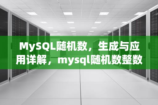 MySQL随机数，生成与应用详解，mysql随机数整数