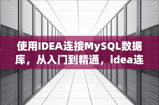 使用IDEA连接MySQL数据库，从入门到精通，idea连接mysql数据库步骤